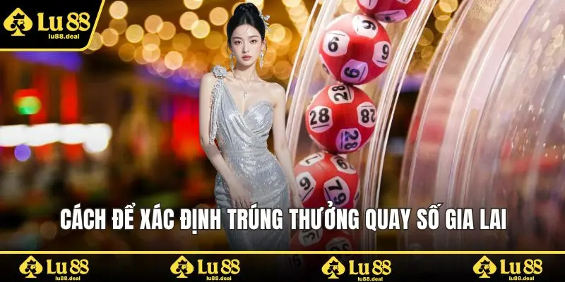 Cách để xác định trúng thưởng quay số Gia Lai