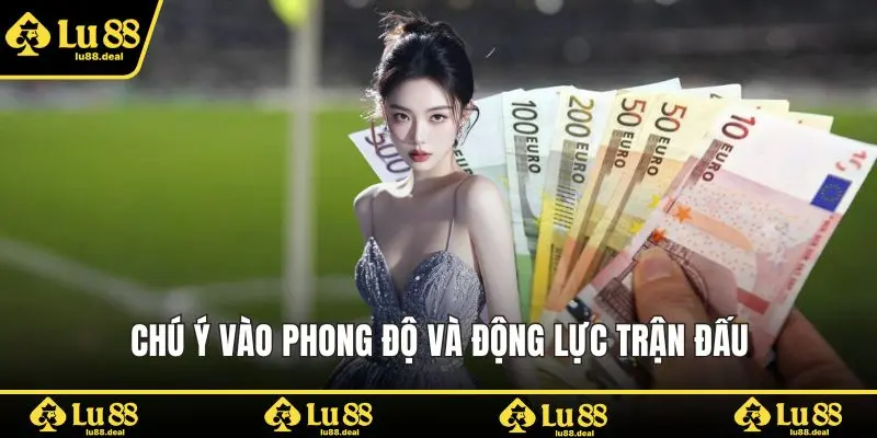 Chú ý vào phong độ và động lực trận đấu