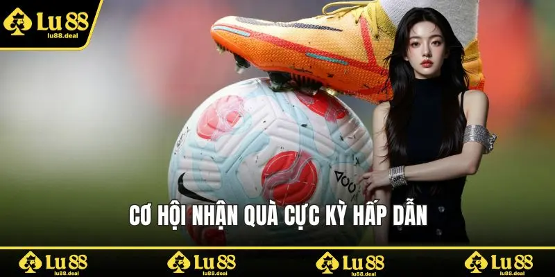 Cơ hội nhận quà cực kỳ hấp dẫn
