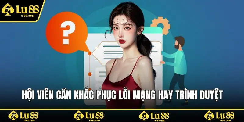 Hội viên cần khắc phục lỗi mạng hay trình duyệt