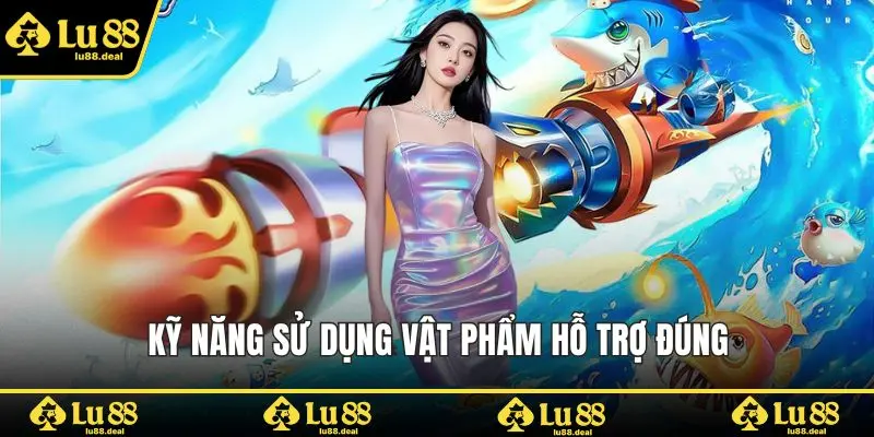 Kỹ năng sử dụng vật phẩm hỗ trợ đúng