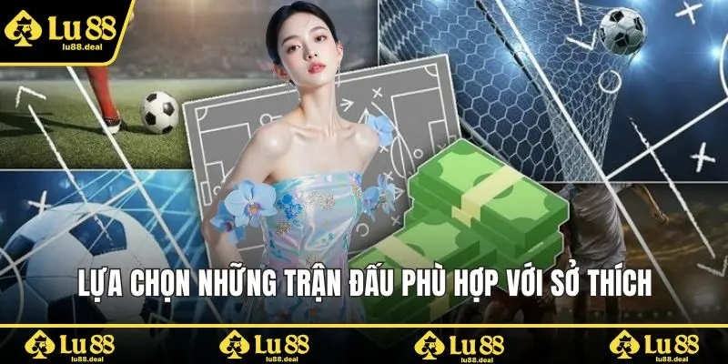 Lựa chọn những trận đấu phù hợp với sở thích
