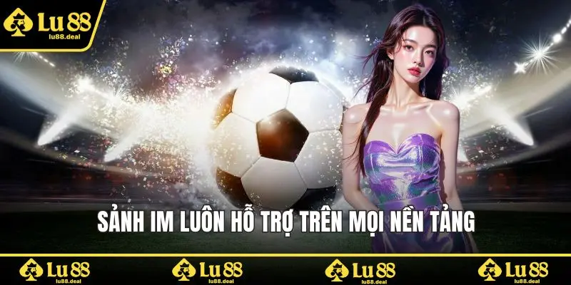 Sảnh IM luôn hỗ trợ trên mọi nền tảng