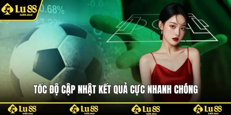 Tốc độ cập nhật kết quả cực nhanh chóng