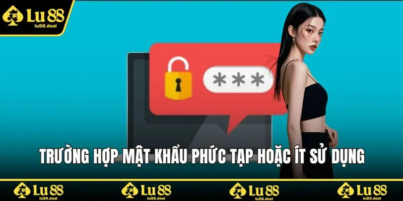 Trường hợp mật khẩu phức tạp hoặc ít sử dụng